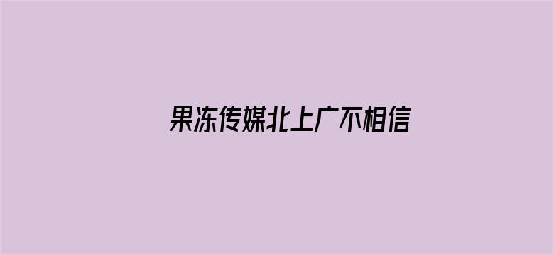 >果冻传媒北上广不相信眼泪 影院在线横幅海报图